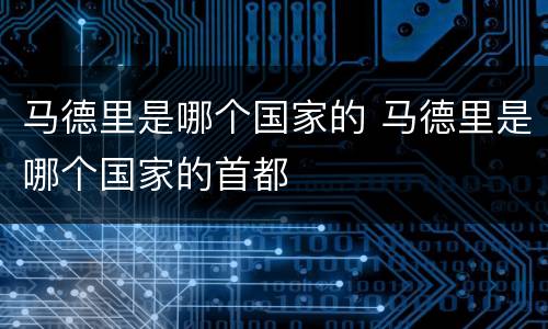马德里是哪个国家的 马德里是哪个国家的首都