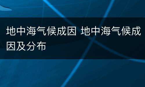 地中海气候成因 地中海气候成因及分布