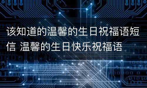 该知道的温馨的生日祝福语短信 温馨的生日快乐祝福语