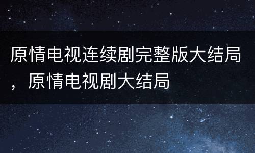 原情电视连续剧完整版大结局，原情电视剧大结局