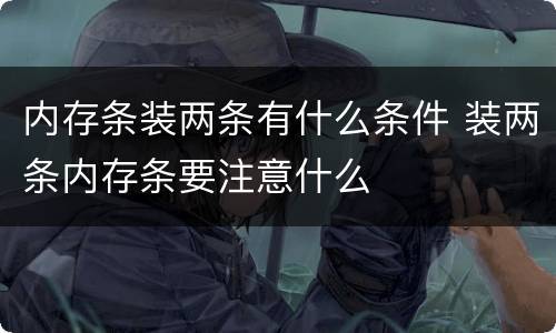 内存条装两条有什么条件 装两条内存条要注意什么