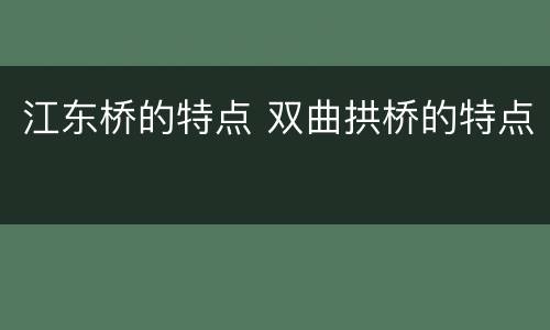 江东桥的特点 双曲拱桥的特点