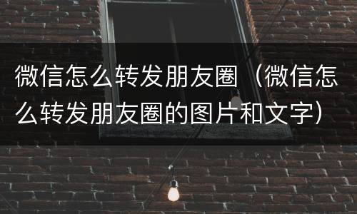 微信怎么转发朋友圈（微信怎么转发朋友圈的图片和文字）