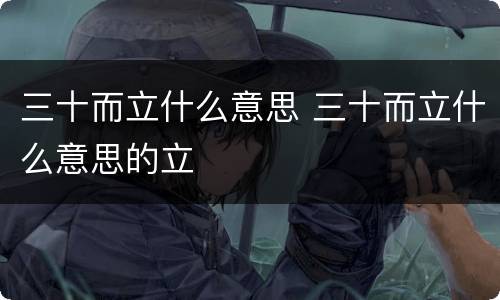 三十而立什么意思 三十而立什么意思的立