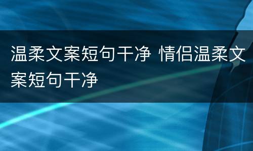 温柔文案短句干净 情侣温柔文案短句干净