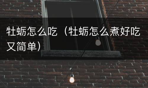 牡蛎怎么吃（牡蛎怎么煮好吃又简单）