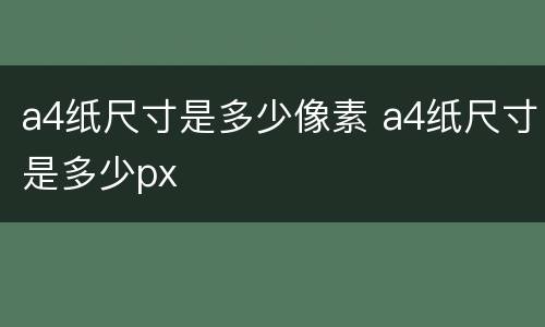 a4纸尺寸是多少像素 a4纸尺寸是多少px