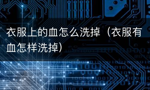 衣服上的血怎么洗掉（衣服有血怎样洗掉）