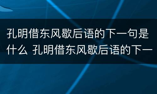 孔明借东风歇后语的下一句是什么 孔明借东风歇后语的下一句子