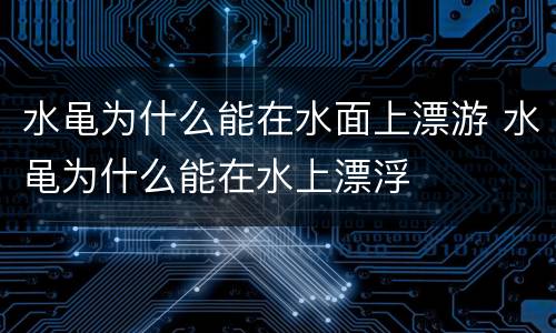 水黾为什么能在水面上漂游 水黾为什么能在水上漂浮