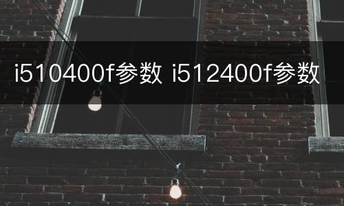 i510400f参数 i512400f参数