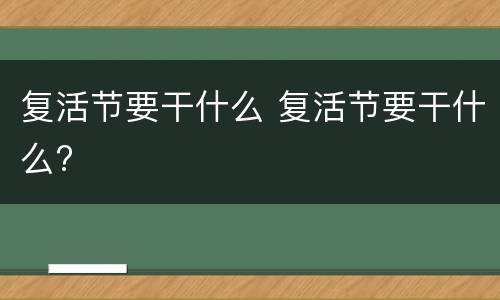 复活节要干什么 复活节要干什么?