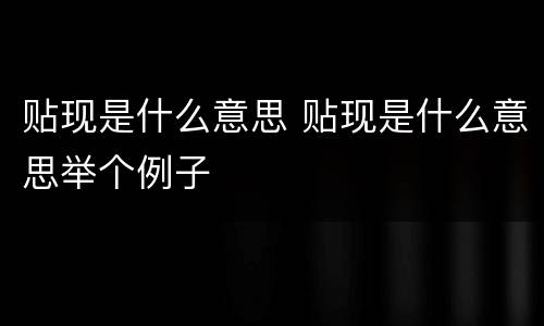贴现是什么意思 贴现是什么意思举个例子