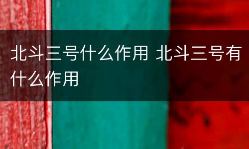 北斗三号什么作用 北斗三号有什么作用