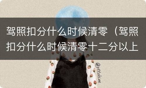 驾照扣分什么时候清零（驾照扣分什么时候清零十二分以上怎么办）