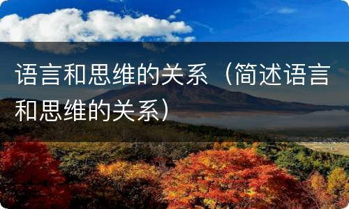 语言和思维的关系（简述语言和思维的关系）