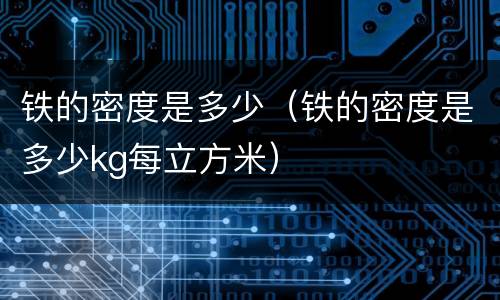 铁的密度是多少（铁的密度是多少kg每立方米）