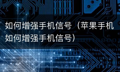 如何增强手机信号（苹果手机如何增强手机信号）