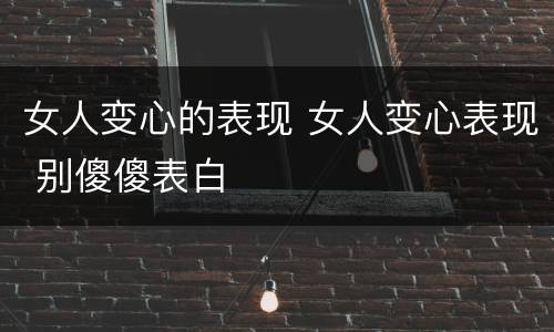 女人变心的表现 女人变心表现 别傻傻表白