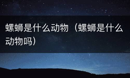 螺蛳是什么动物（螺蛳是什么动物吗）