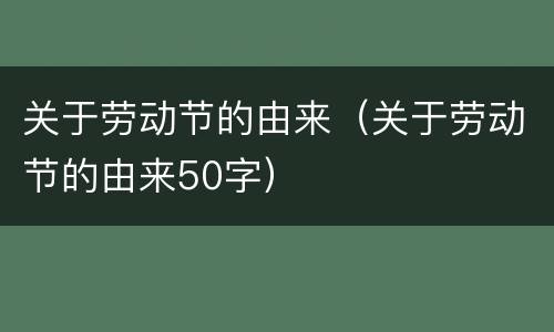 关于劳动节的由来（关于劳动节的由来50字）