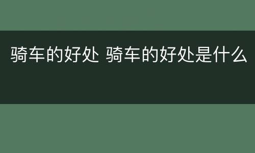 骑车的好处 骑车的好处是什么