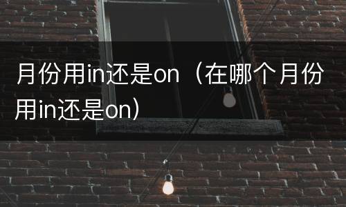 月份用in还是on（在哪个月份用in还是on）