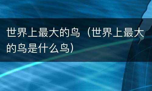 世界上最大的鸟（世界上最大的鸟是什么鸟）