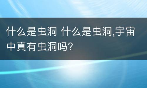 什么是虫洞 什么是虫洞,宇宙中真有虫洞吗?