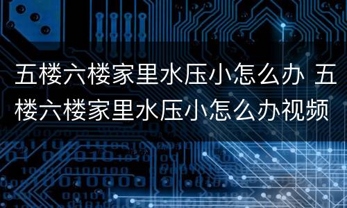 五楼六楼家里水压小怎么办 五楼六楼家里水压小怎么办视频