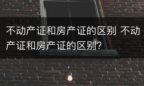 不动产证和房产证的区别 不动产证和房产证的区别?