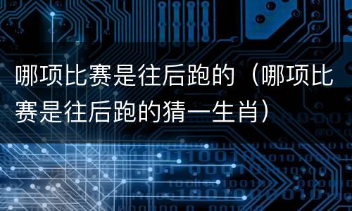 哪项比赛是往后跑的（哪项比赛是往后跑的猜一生肖）