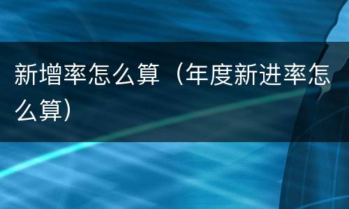新增率怎么算（年度新进率怎么算）
