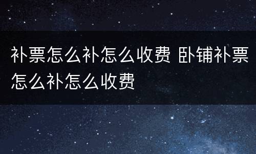 补票怎么补怎么收费 卧铺补票怎么补怎么收费