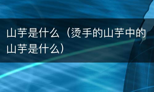 山芋是什么（烫手的山芋中的山芋是什么）
