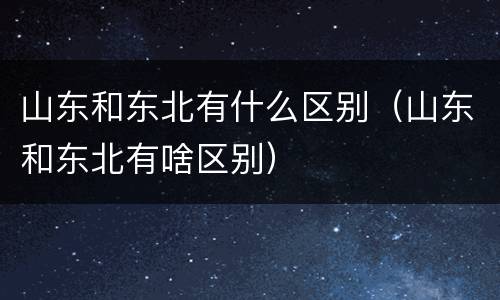 山东和东北有什么区别（山东和东北有啥区别）