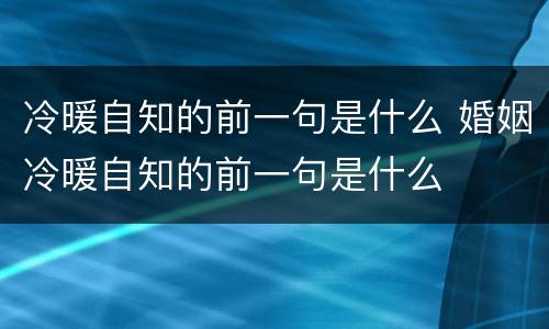 冷暖自知的前一句是什么 婚姻冷暖自知的前一句是什么