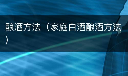 酿酒方法（家庭白酒酿酒方法）