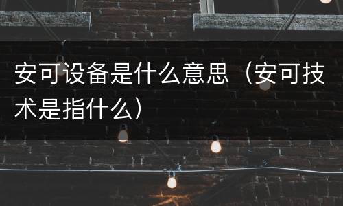 安可设备是什么意思（安可技术是指什么）
