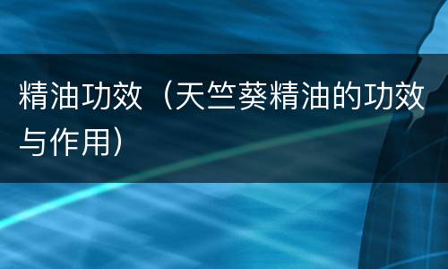 精油功效（天竺葵精油的功效与作用）