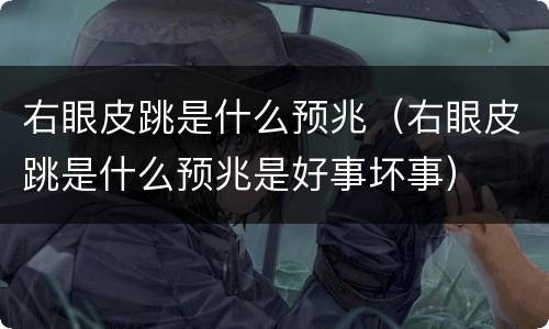右眼皮跳是什么预兆（右眼皮跳是什么预兆是好事坏事）