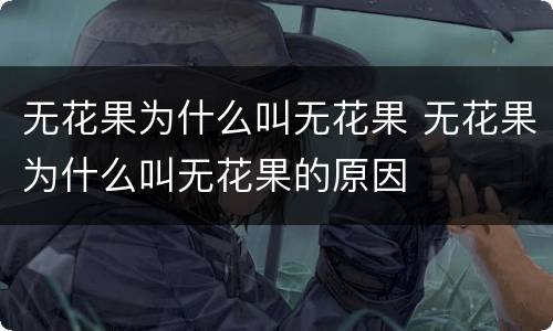 无花果为什么叫无花果 无花果为什么叫无花果的原因