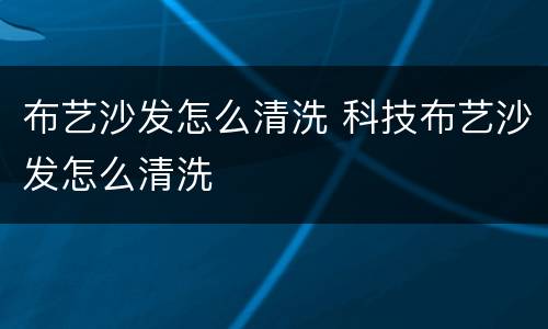 布艺沙发怎么清洗 科技布艺沙发怎么清洗