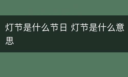 灯节是什么节日 灯节是什么意思