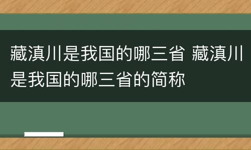 藏滇川是我国的哪三省 藏滇川是我国的哪三省的简称