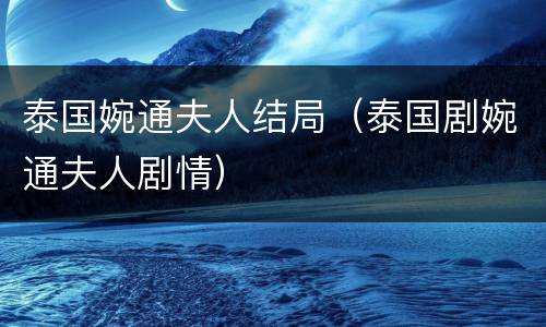 泰国婉通夫人结局（泰国剧婉通夫人剧情）