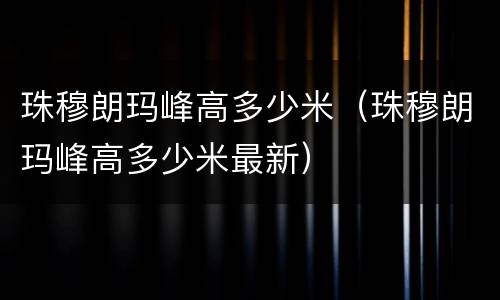 珠穆朗玛峰高多少米（珠穆朗玛峰高多少米最新）