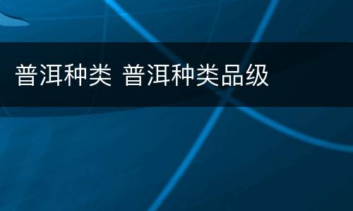 普洱种类 普洱种类品级