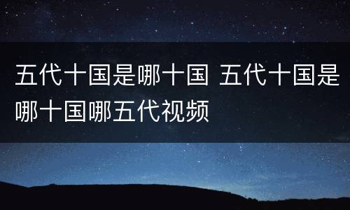 五代十国是哪十国 五代十国是哪十国哪五代视频