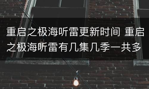 重启之极海听雷更新时间 重启之极海听雷有几集几季一共多少部更新时间